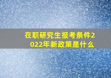 在职研究生报考条件2022年新政策是什么