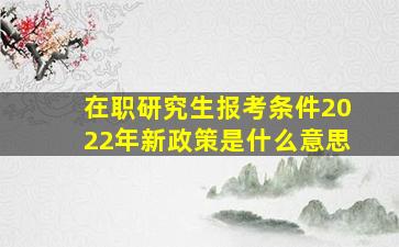 在职研究生报考条件2022年新政策是什么意思