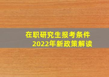 在职研究生报考条件2022年新政策解读