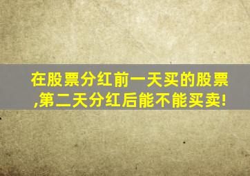 在股票分红前一天买的股票,第二天分红后能不能买卖!