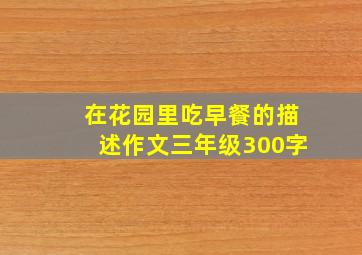 在花园里吃早餐的描述作文三年级300字