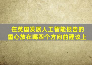 在英国发展人工智能报告的重心放在哪四个方向的建议上