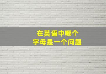 在英语中哪个字母是一个问题