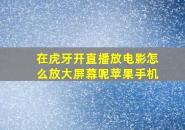 在虎牙开直播放电影怎么放大屏幕呢苹果手机