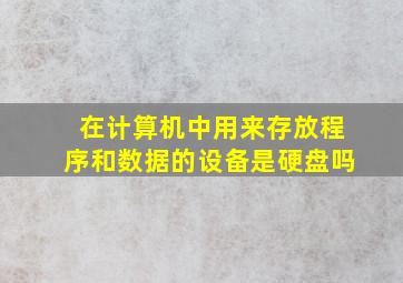 在计算机中用来存放程序和数据的设备是硬盘吗