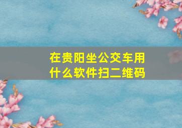 在贵阳坐公交车用什么软件扫二维码