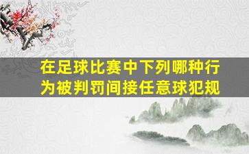 在足球比赛中下列哪种行为被判罚间接任意球犯规