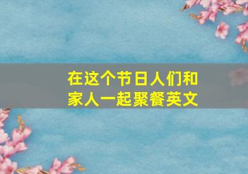 在这个节日人们和家人一起聚餐英文