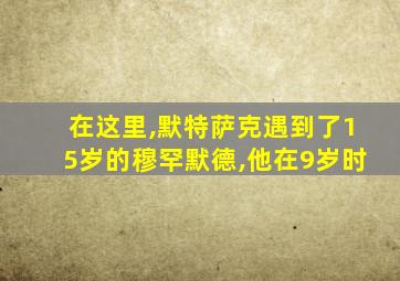 在这里,默特萨克遇到了15岁的穆罕默德,他在9岁时