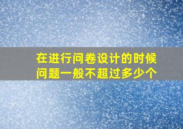 在进行问卷设计的时候问题一般不超过多少个