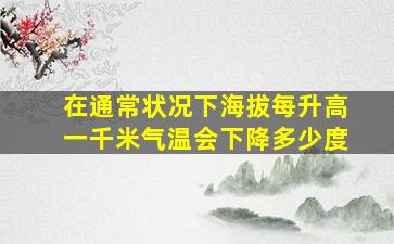 在通常状况下海拔每升高一千米气温会下降多少度