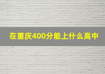 在重庆400分能上什么高中