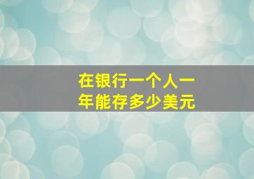 在银行一个人一年能存多少美元