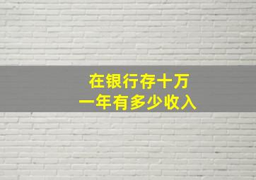 在银行存十万一年有多少收入