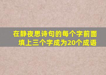 在静夜思诗句的每个字前面填上三个字成为20个成语