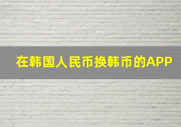 在韩国人民币换韩币的APP