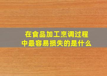 在食品加工烹调过程中最容易损失的是什么