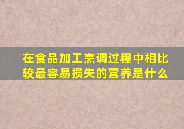 在食品加工烹调过程中相比较最容易损失的营养是什么