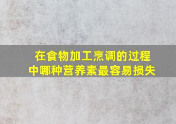 在食物加工烹调的过程中哪种营养素最容易损失