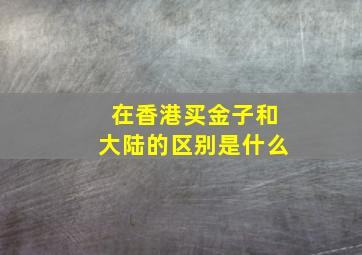 在香港买金子和大陆的区别是什么