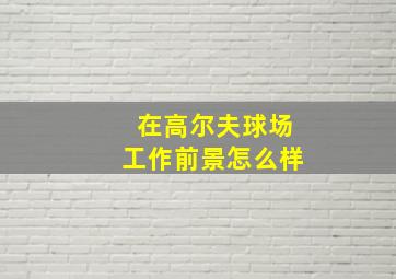 在高尔夫球场工作前景怎么样