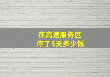 在高速服务区停了5天多少钱