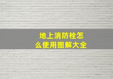 地上消防栓怎么使用图解大全