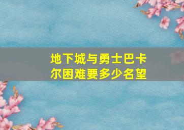 地下城与勇士巴卡尔困难要多少名望