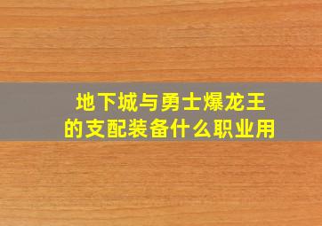 地下城与勇士爆龙王的支配装备什么职业用