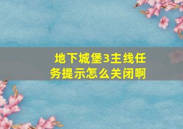 地下城堡3主线任务提示怎么关闭啊