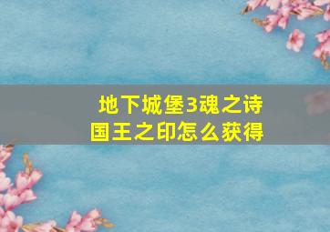 地下城堡3魂之诗国王之印怎么获得