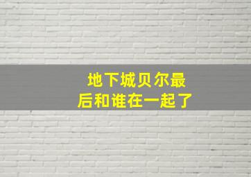 地下城贝尔最后和谁在一起了