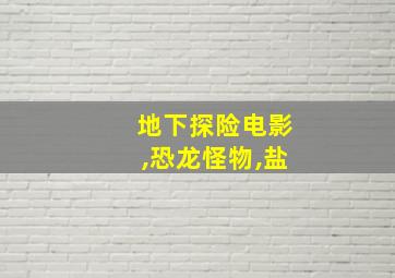 地下探险电影,恐龙怪物,盐