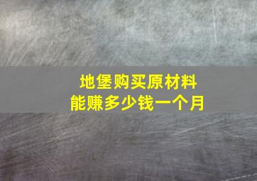 地堡购买原材料能赚多少钱一个月