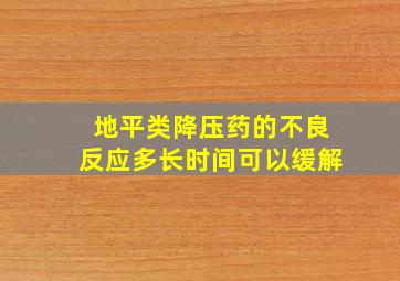 地平类降压药的不良反应多长时间可以缓解