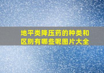 地平类降压药的种类和区别有哪些呢图片大全