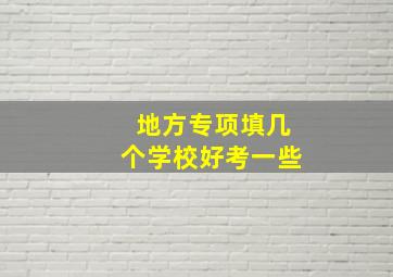 地方专项填几个学校好考一些