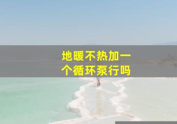 地暖不热加一个循环泵行吗