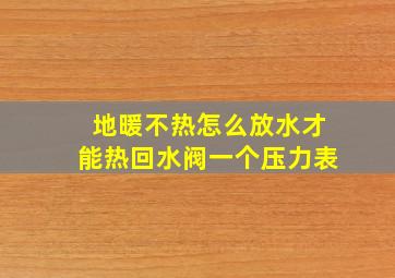 地暖不热怎么放水才能热回水阀一个压力表