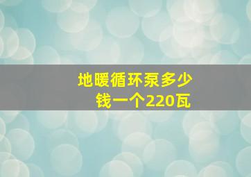 地暖循环泵多少钱一个220瓦