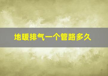 地暖排气一个管路多久