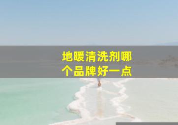 地暖清洗剂哪个品牌好一点