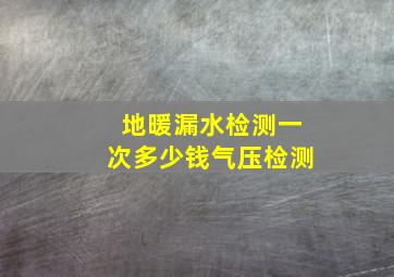 地暖漏水检测一次多少钱气压检测