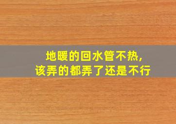 地暖的回水管不热,该弄的都弄了还是不行