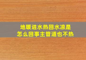 地暖进水热回水凉是怎么回事主管道也不热