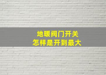 地暖阀门开关怎样是开到最大