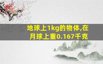 地球上1kg的物体,在月球上重0.167千克