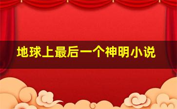 地球上最后一个神明小说