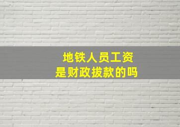 地铁人员工资是财政拔款的吗