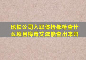 地铁公司入职体检都检查什么项目梅毒艾滋能查出来吗